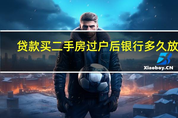 贷款买二手房过户后银行多久放款