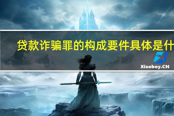 贷款诈骗罪的构成要件具体是什么