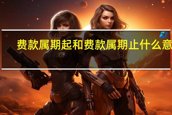 费款属期起和费款属期止什么意思