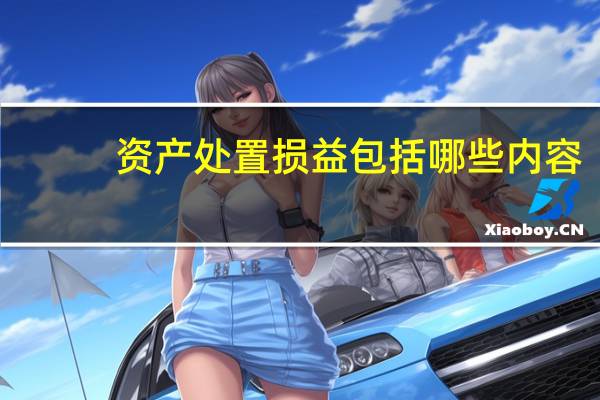 资产处置损益包括哪些内容