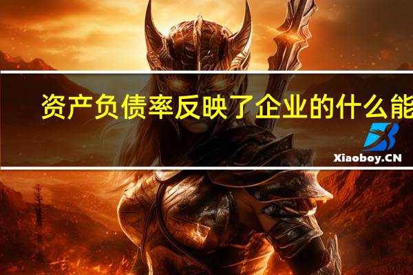资产负债率反映了企业的什么能力