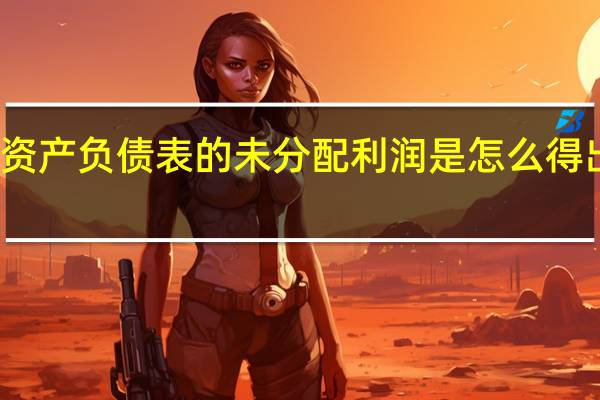 资产负债表的未分配利润是怎么得出来的