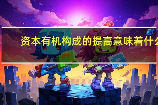 资本有机构成的提高意味着什么
