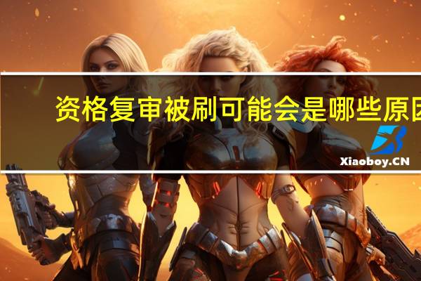 资格复审被刷可能会是哪些原因