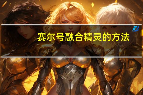 赛尔号融合精灵的方法