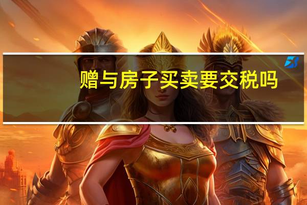 赠与房子买卖要交税吗