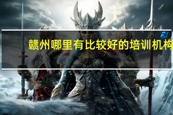 赣州哪里有比较好的培训机构