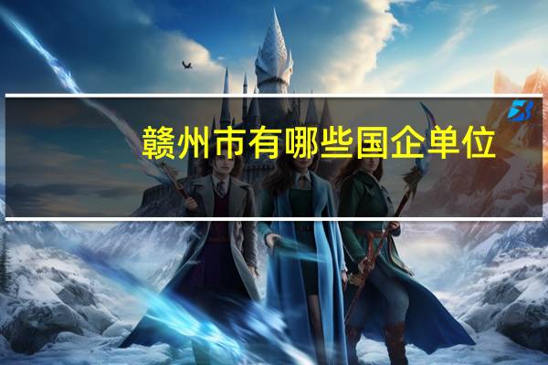 赣州市有哪些国企单位