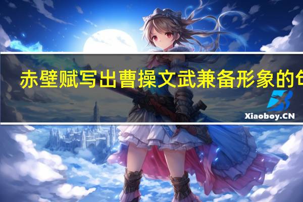 赤壁赋写出曹操文武兼备形象的句子