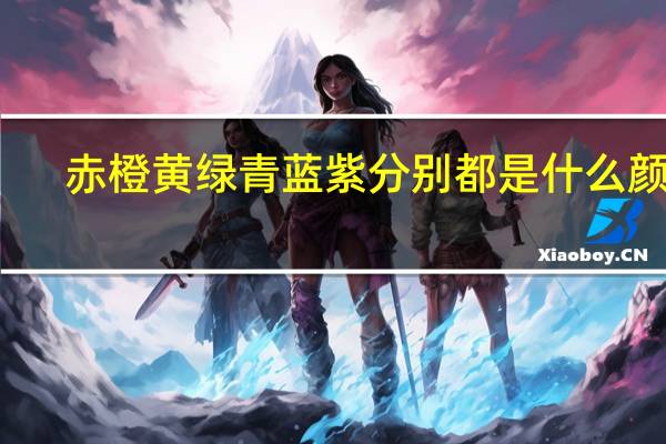 赤橙黄绿青蓝紫分别都是什么颜色