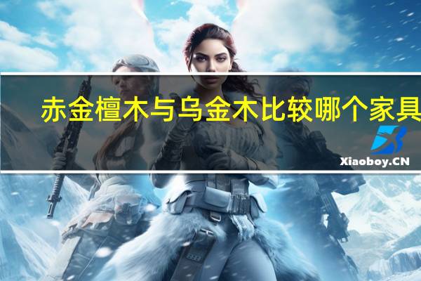 赤金檀木与乌金木比较哪个家具好