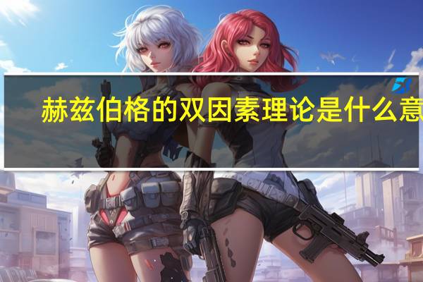 赫兹伯格的双因素理论是什么意思