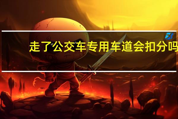 走了公交车专用车道会扣分吗
