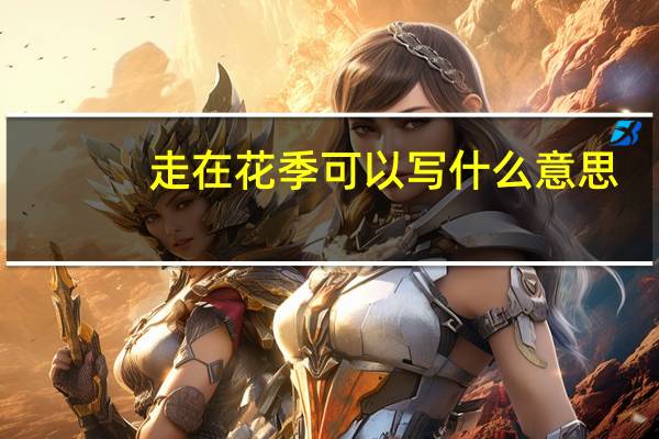 走在花季可以写什么意思