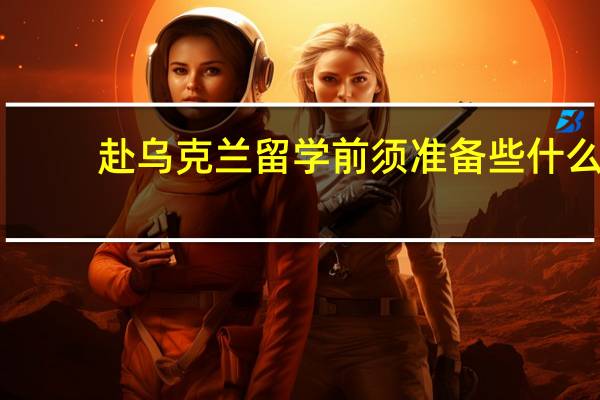 赴乌克兰留学前须准备些什么