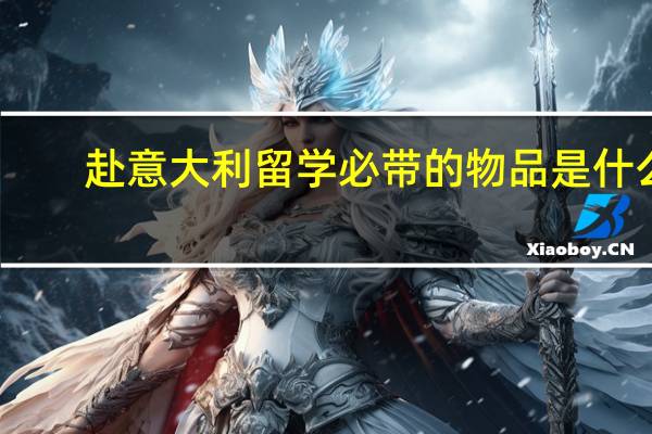 赴意大利留学必带的物品是什么