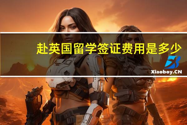赴英国留学签证费用是多少