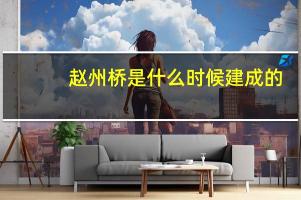 赵州桥是什么时候建成的
