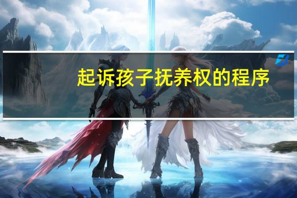 起诉孩子抚养权的程序