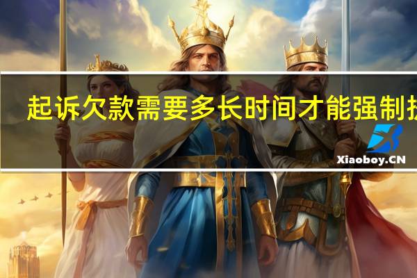 起诉欠款需要多长时间才能强制执行