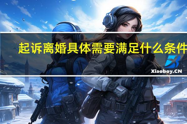 起诉离婚具体需要满足什么条件呢