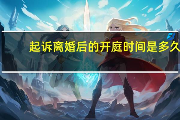 起诉离婚后的开庭时间是多久