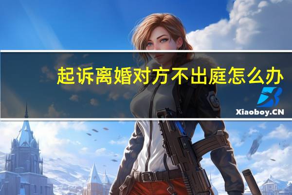 起诉离婚对方不出庭怎么办