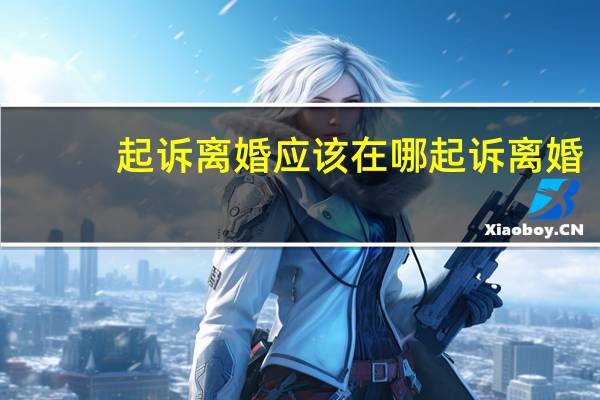 起诉离婚应该在哪起诉离婚