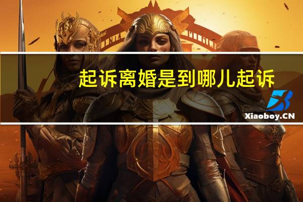 起诉离婚是到哪儿起诉