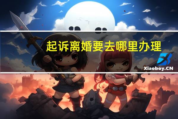 起诉离婚要去哪里办理