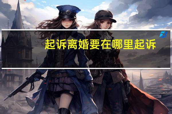 起诉离婚要在哪里起诉