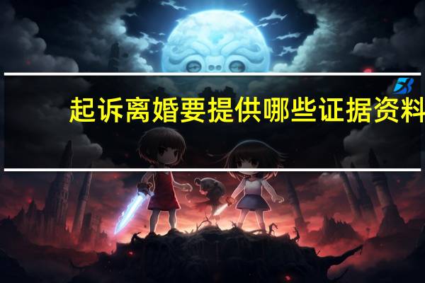起诉离婚要提供哪些证据资料
