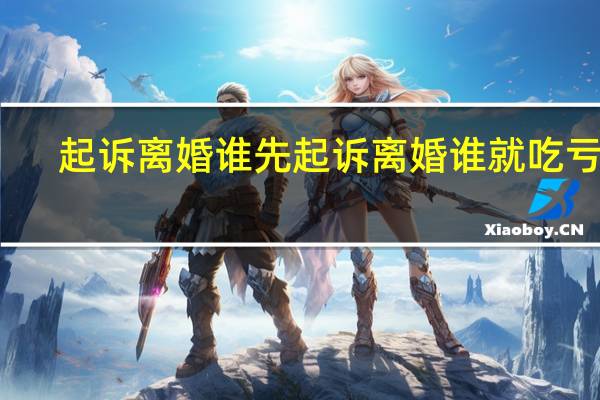 起诉离婚谁先起诉离婚谁就吃亏吗
