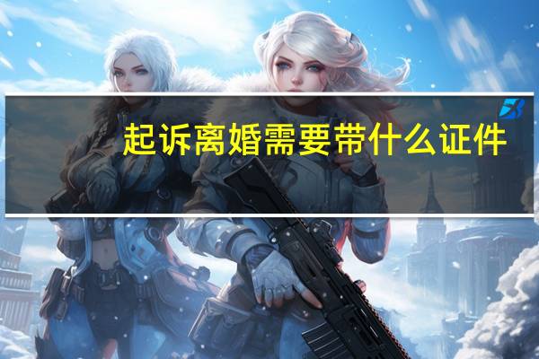 起诉离婚需要带什么证件