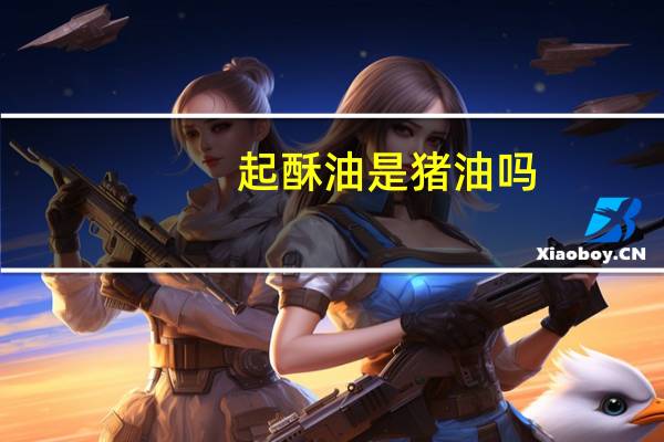 起酥油是猪油吗