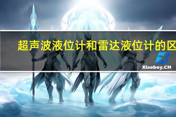 超声波液位计和雷达液位计的区别