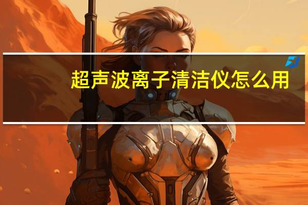 超声波离子清洁仪怎么用