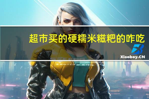 超市买的硬糯米糍粑的咋吃