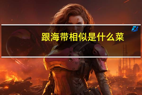跟海带相似是什么菜