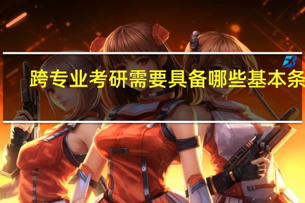 跨专业考研需要具备哪些基本条件