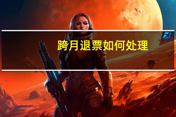 跨月退票如何处理