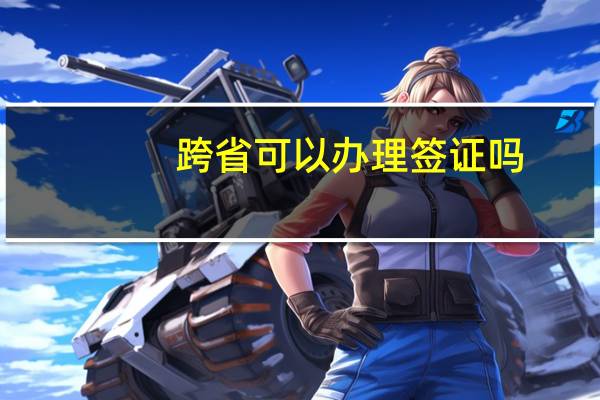 跨省可以办理签证吗