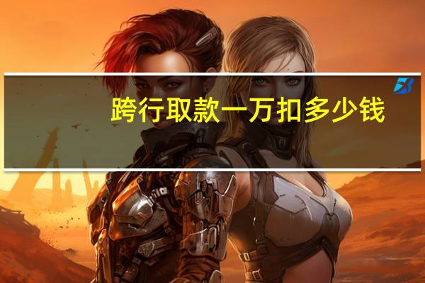 跨行取款一万扣多少钱