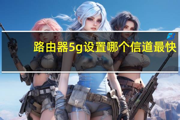 路由器5g设置哪个信道最快