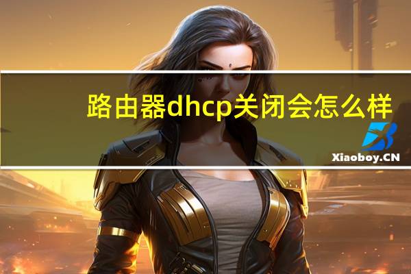 路由器dhcp关闭会怎么样