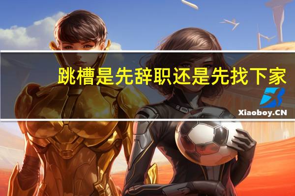 跳槽是先辞职还是先找下家