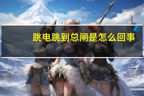 跳电跳到总闸是怎么回事