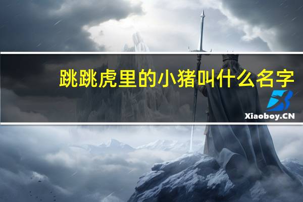 跳跳虎里的小猪叫什么名字