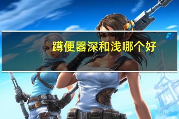 蹲便器深和浅哪个好