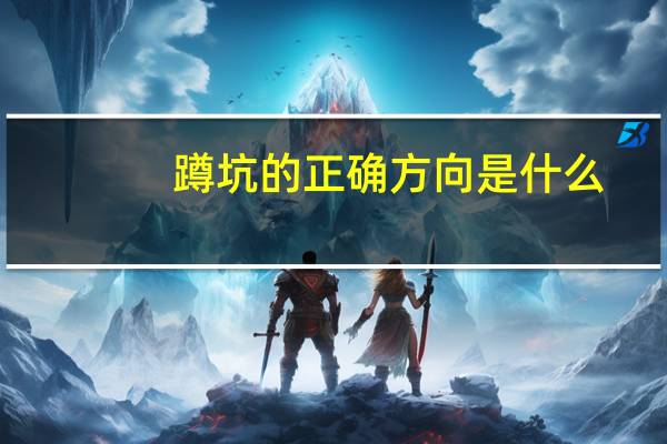 蹲坑的正确方向是什么